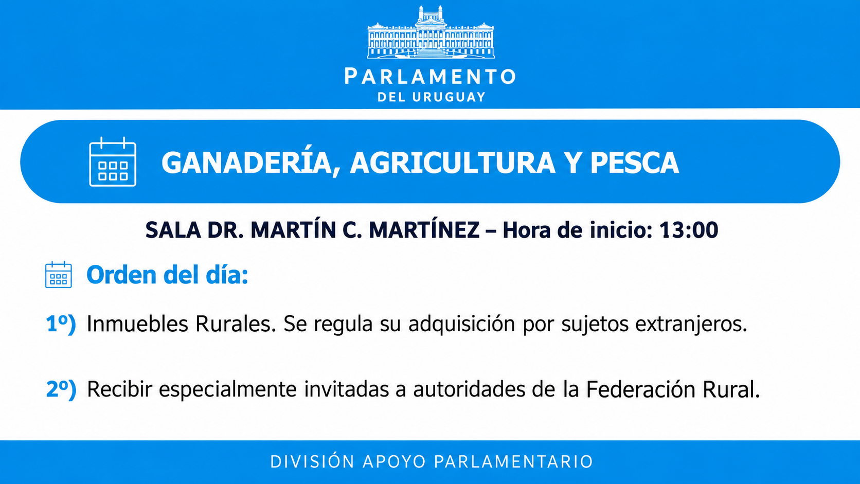 Parlamento del Uruguay. Ganadería, Agricultura y Pesca. Sala Dr. Martín C. Martínez, inicio a las 13:00. Orden del día: adquisición de inmuebles rurales por sujetos extranjeros y recepción de autoridades de Federación Rural.